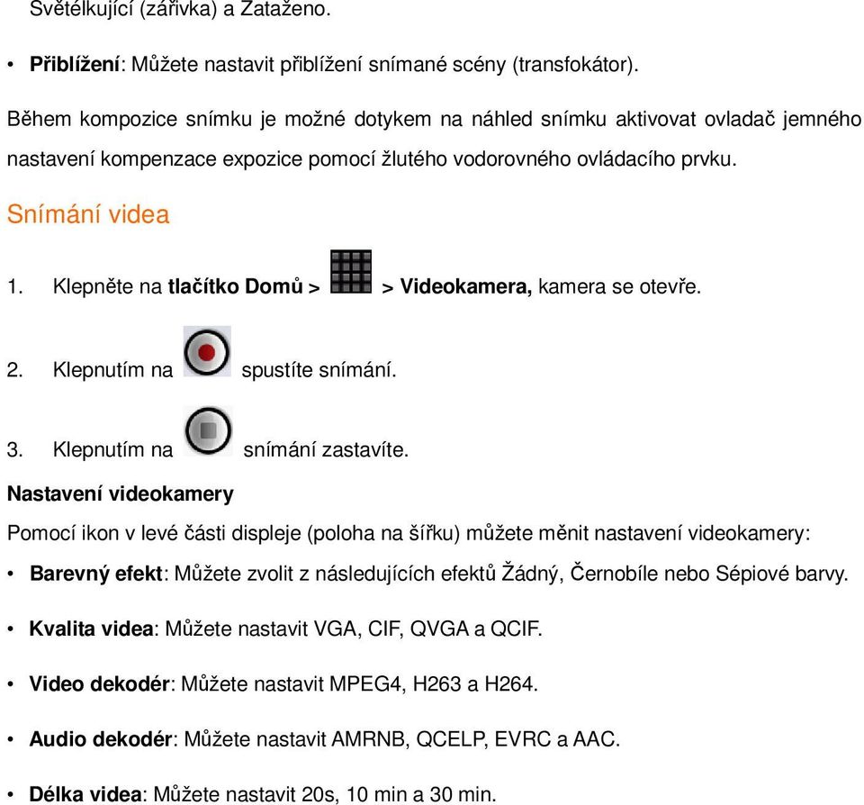 Klepněte na tlačítko Domů > > Videokamera, kamera se otevře. 2. Klepnutím na spustíte snímání. 3. Klepnutím na snímání zastavíte.