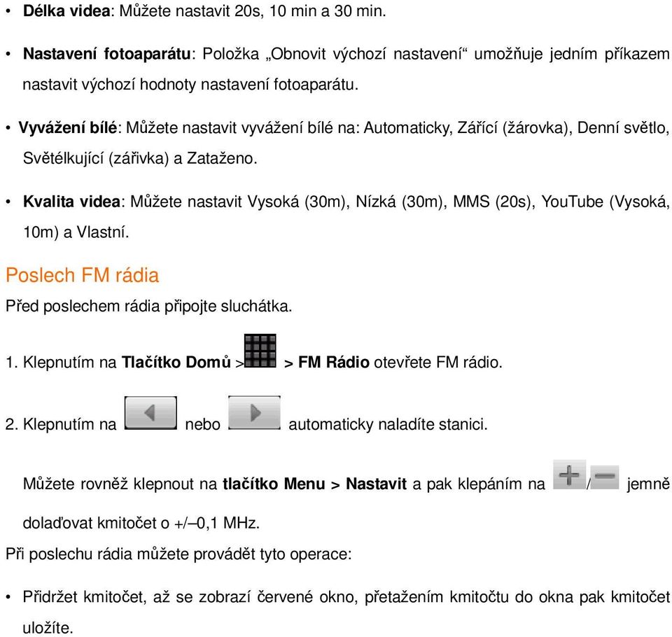 Kvalita videa: Můžete nastavit Vysoká (30m), Nízká (30m), MMS (20s), YouTube (Vysoká, 10m) a Vlastní. Poslech FM rádia Před poslechem rádia připojte sluchátka. 1. Klepnutím na Tlačítko Domů > > FM Rádio otevřete FM rádio.