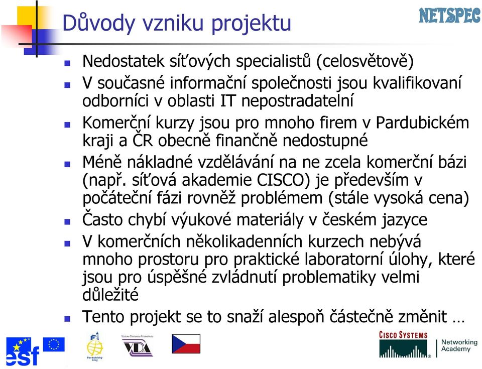 síťová akademie CISCO) je především v počáteční fázi rovněž problémem (stále vysoká cena) Často chybí výukové materiály v českém jazyce V komerčních