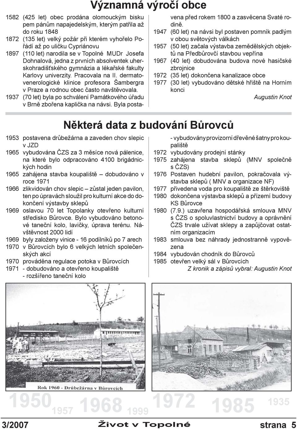 dermatovenerologické klinice profesora Šambergra v Praze a rodnou obec často navštěvovala. 1937 (70 let) byla po schválení Památkového úřadu v Brně zbořena kaplička na návsi.