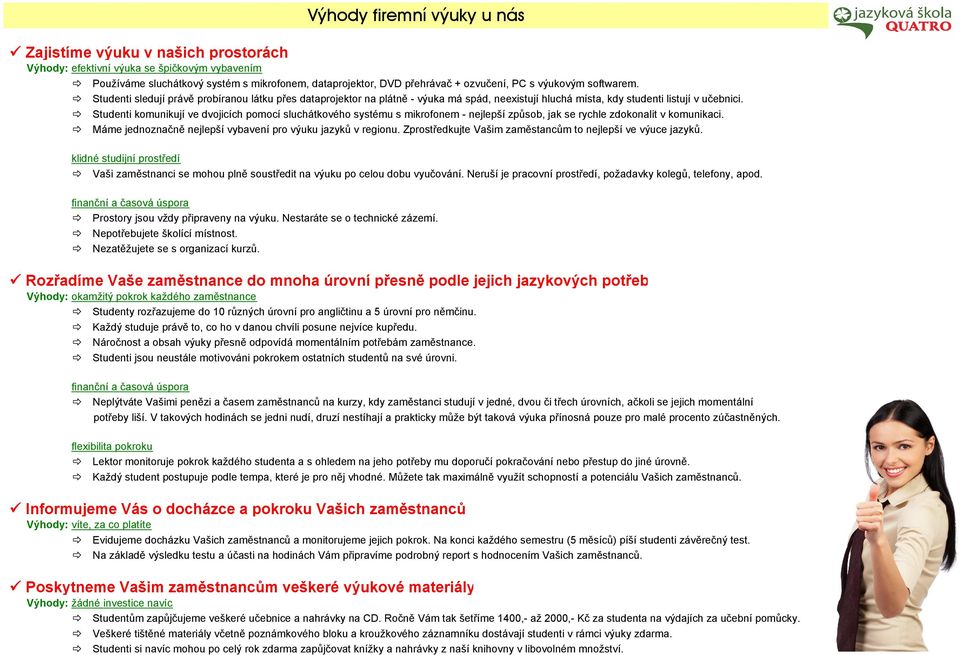 Studenti komunikují ve dvojicích pomocí sluchátkového systému s mikrofonem - nejlepší způsob, jak se rychle zdokonalit v komunikaci. Máme jednoznačně nejlepší vybavení pro výuku jazyků v regionu.