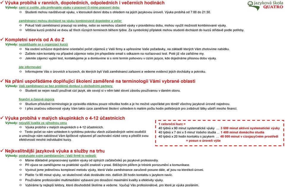 zaměstnanci mohou docházet na výuku kombinovaně dopoledne a večer Pokud Vaši zaměstnanci praucují na směny, nebo se nemohou účastnit výuky v pravidelnou dobu, mohou využít možnosti kombinované výuky.