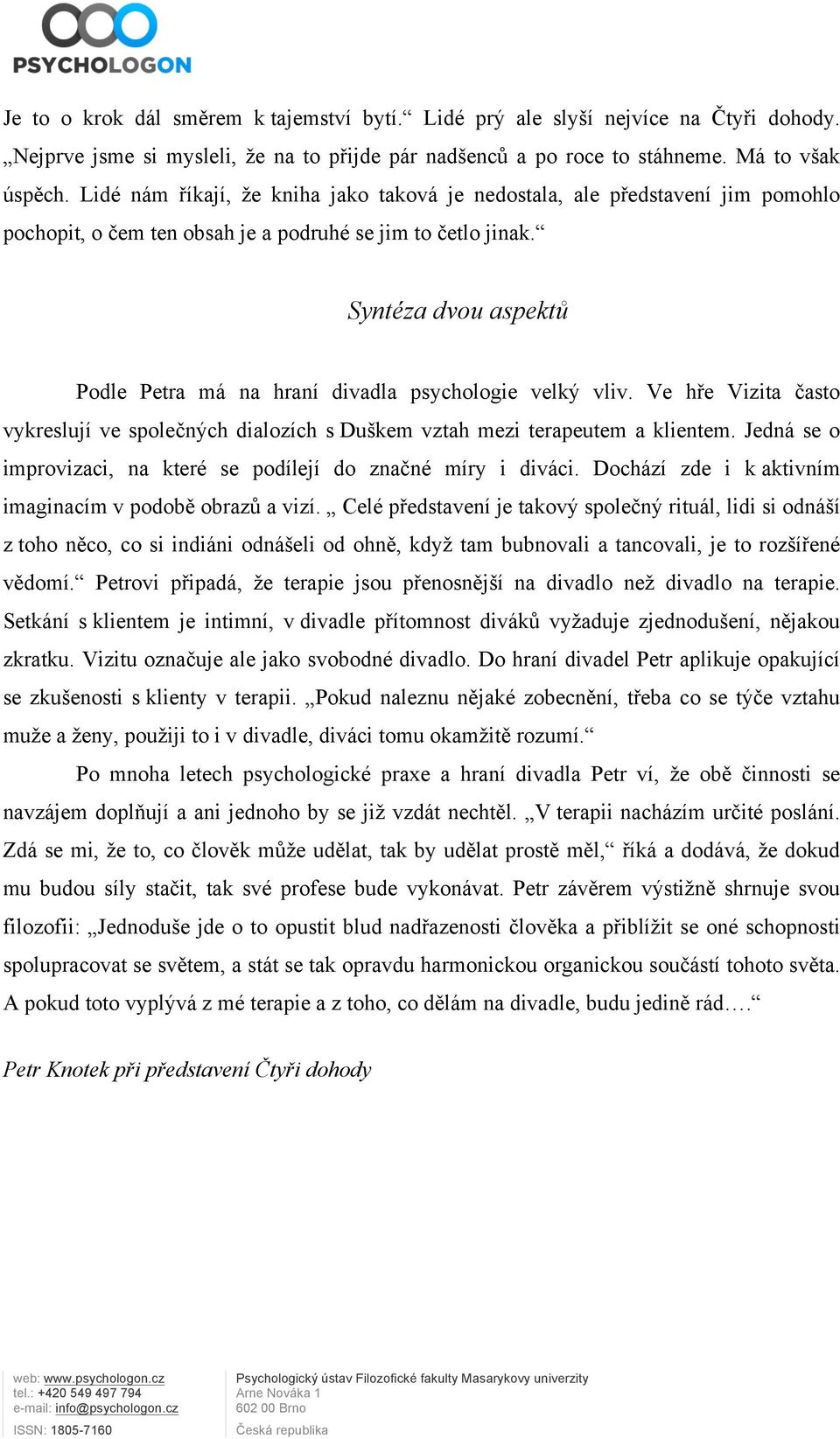 Syntéza dvou aspektů Podle Petra má na hraní divadla psychologie velký vliv. Ve hře Vizita často vykreslují ve společných dialozích s Duškem vztah mezi terapeutem a klientem.