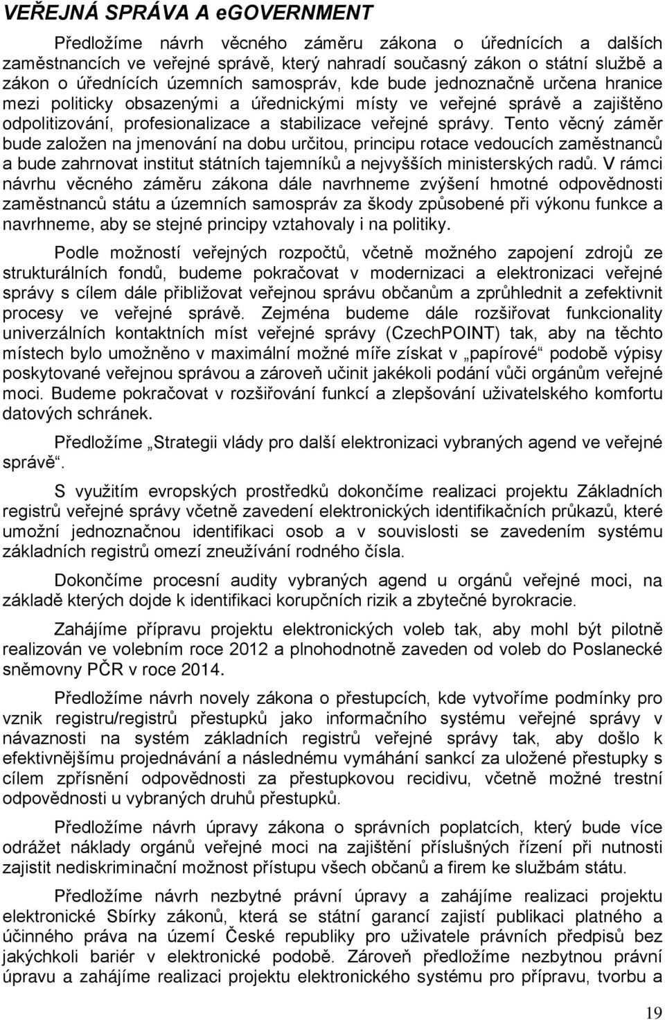 Tento věcný záměr bude založen na jmenování na dobu určitou, principu rotace vedoucích zaměstnanců a bude zahrnovat institut státních tajemníků a nejvyšších ministerských radů.