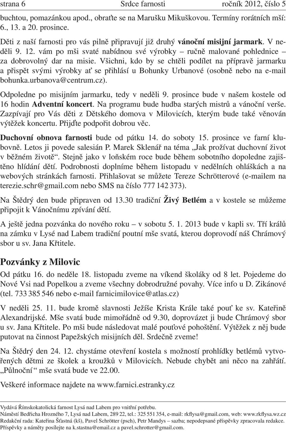 Všichni, kdo by se chtěli podílet na přípravě jarmarku a přispět svými výrobky at se přihlásí u Bohunky Urbanové (osobně nebo na e-mail bohunka.urbanova@centrum.cz).