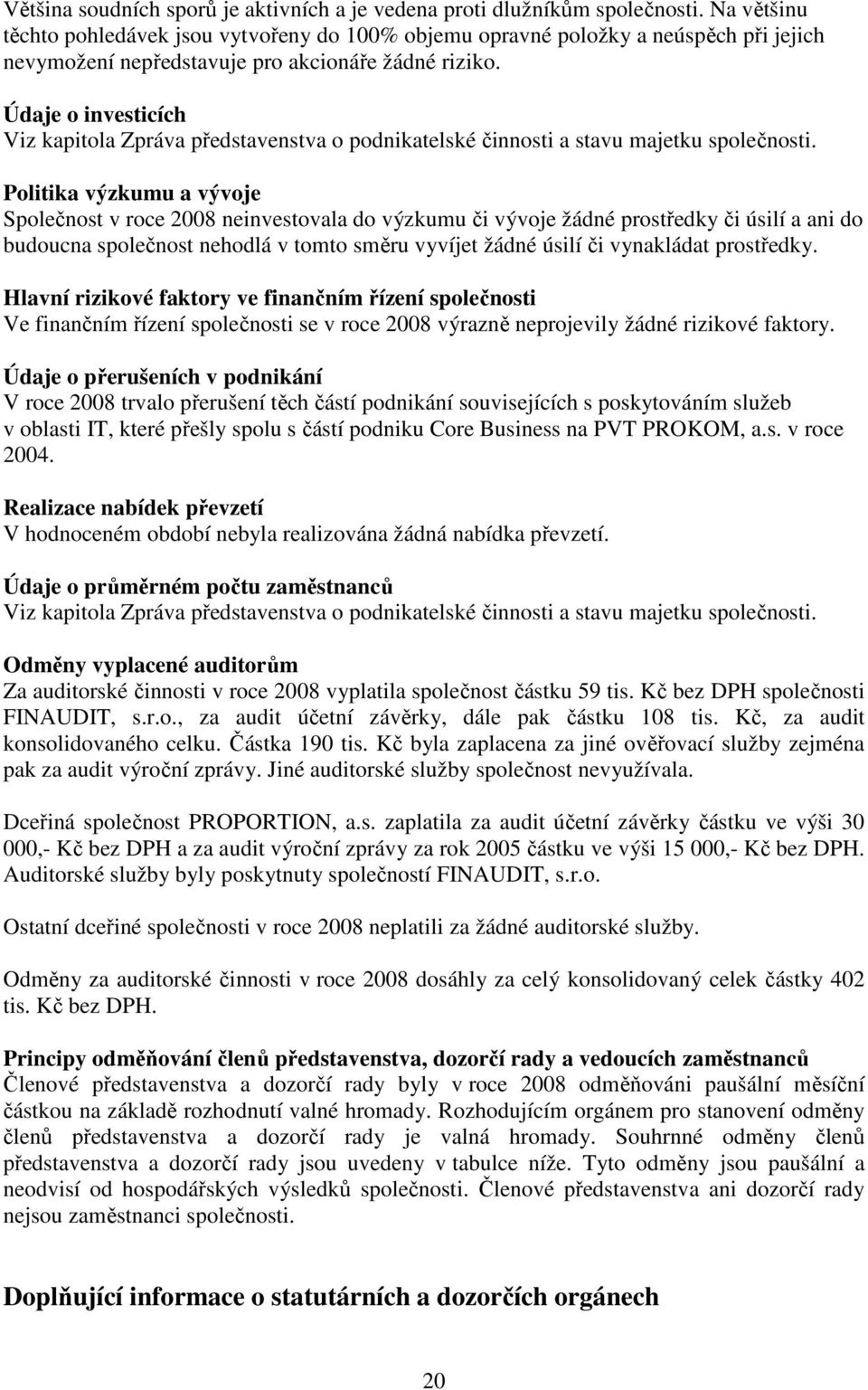 Údaje o investicích Viz kapitola Zpráva představenstva o podnikatelské činnosti a stavu majetku společnosti.