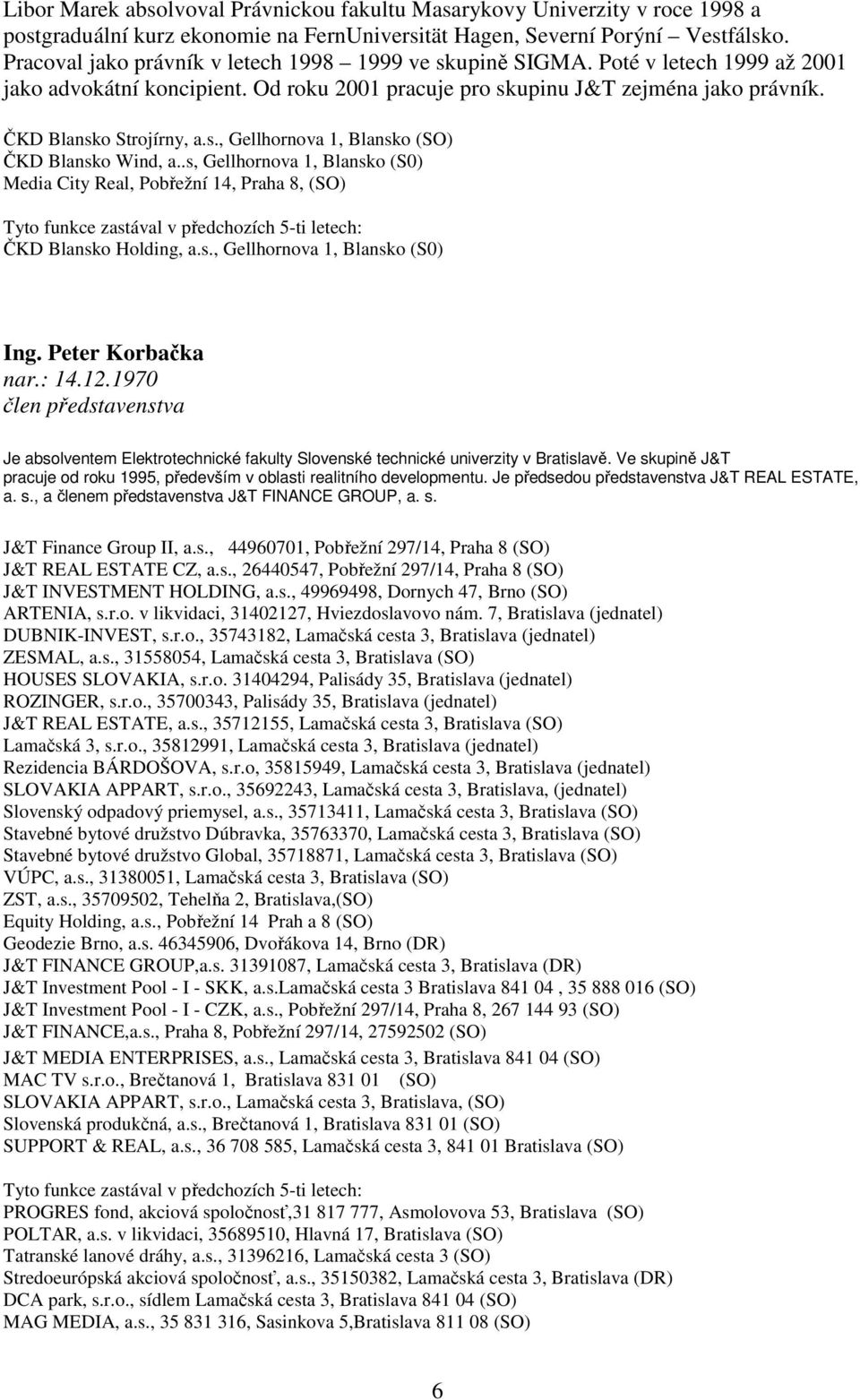 .s, Gellhornova 1, Blansko (S0) Media City Real, Pobřežní 14, Praha 8, (SO) Tyto funkce zastával v předchozích 5-ti letech: ČKD Blansko Holding, a.s., Gellhornova 1, Blansko (S0) Ing.