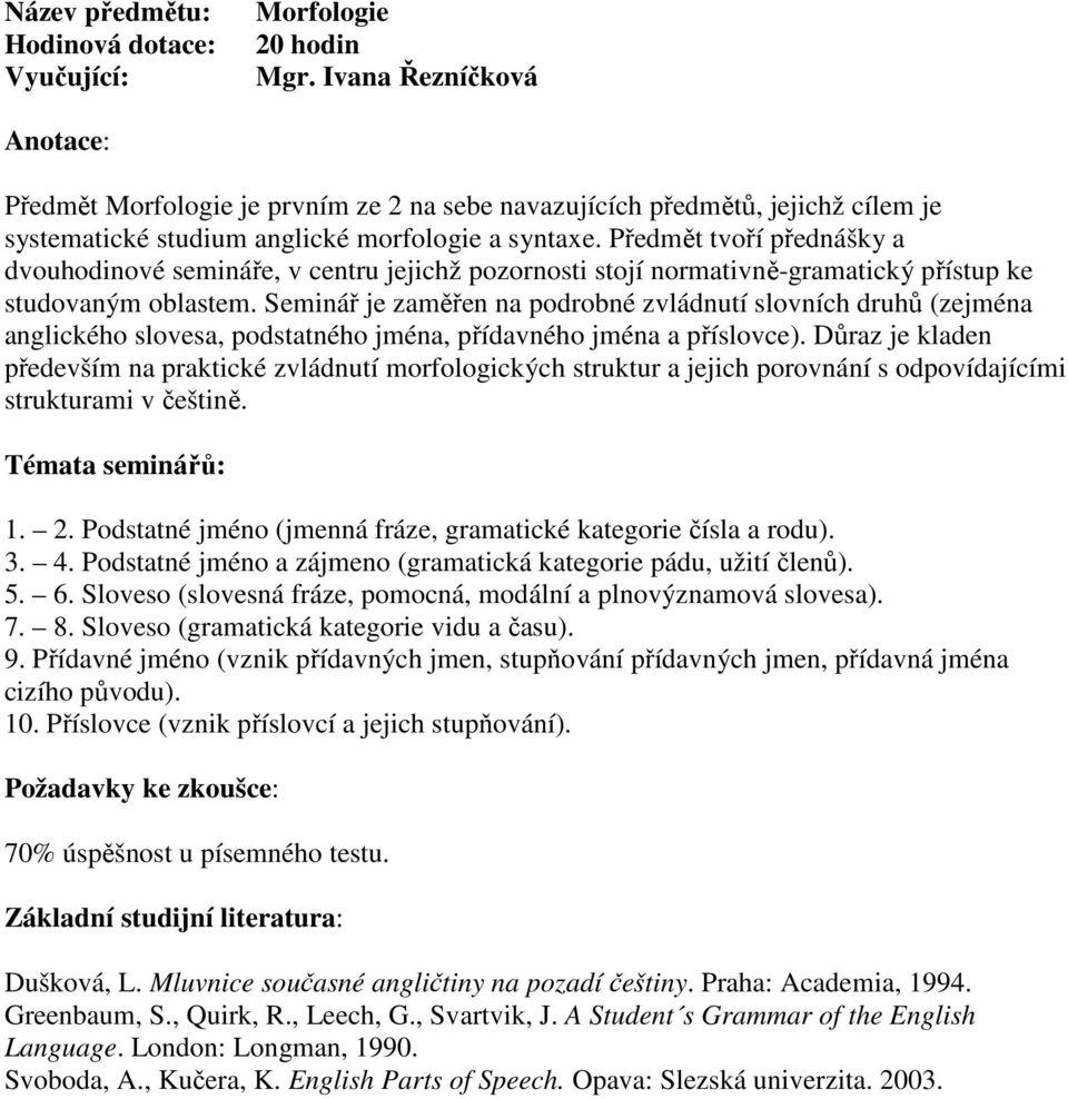 Seminář je zaměřen na podrobné zvládnutí slovních druhů (zejména anglického slovesa, podstatného jména, přídavného jména a příslovce).