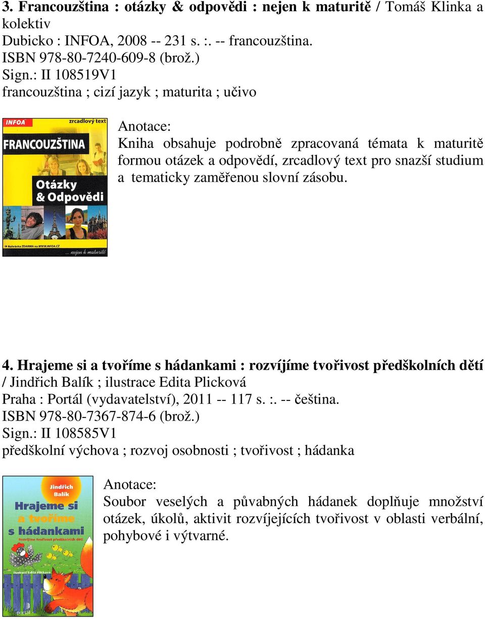 slovní zásobu. 4. Hrajeme si a tvoříme s hádankami : rozvíjíme tvořivost předškolních dětí / Jindřich Balík ; ilustrace Edita Plicková Praha : Portál (vydavatelství), 2011 -- 117 s. :. -- čeština.