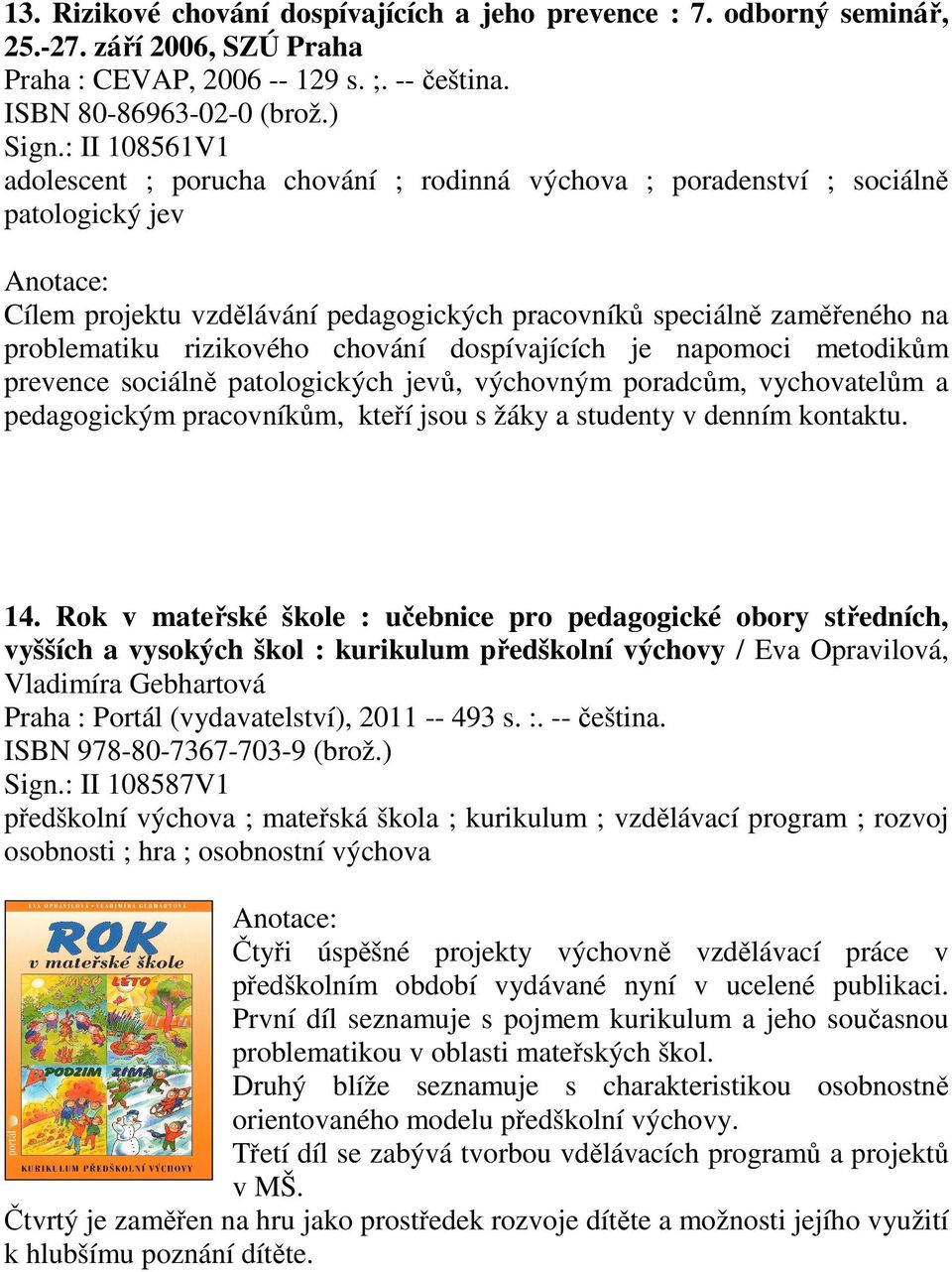 rizikového chování dospívajících je napomoci metodikům prevence sociálně patologických jevů, výchovným poradcům, vychovatelům a pedagogickým pracovníkům, kteří jsou s žáky a studenty v denním