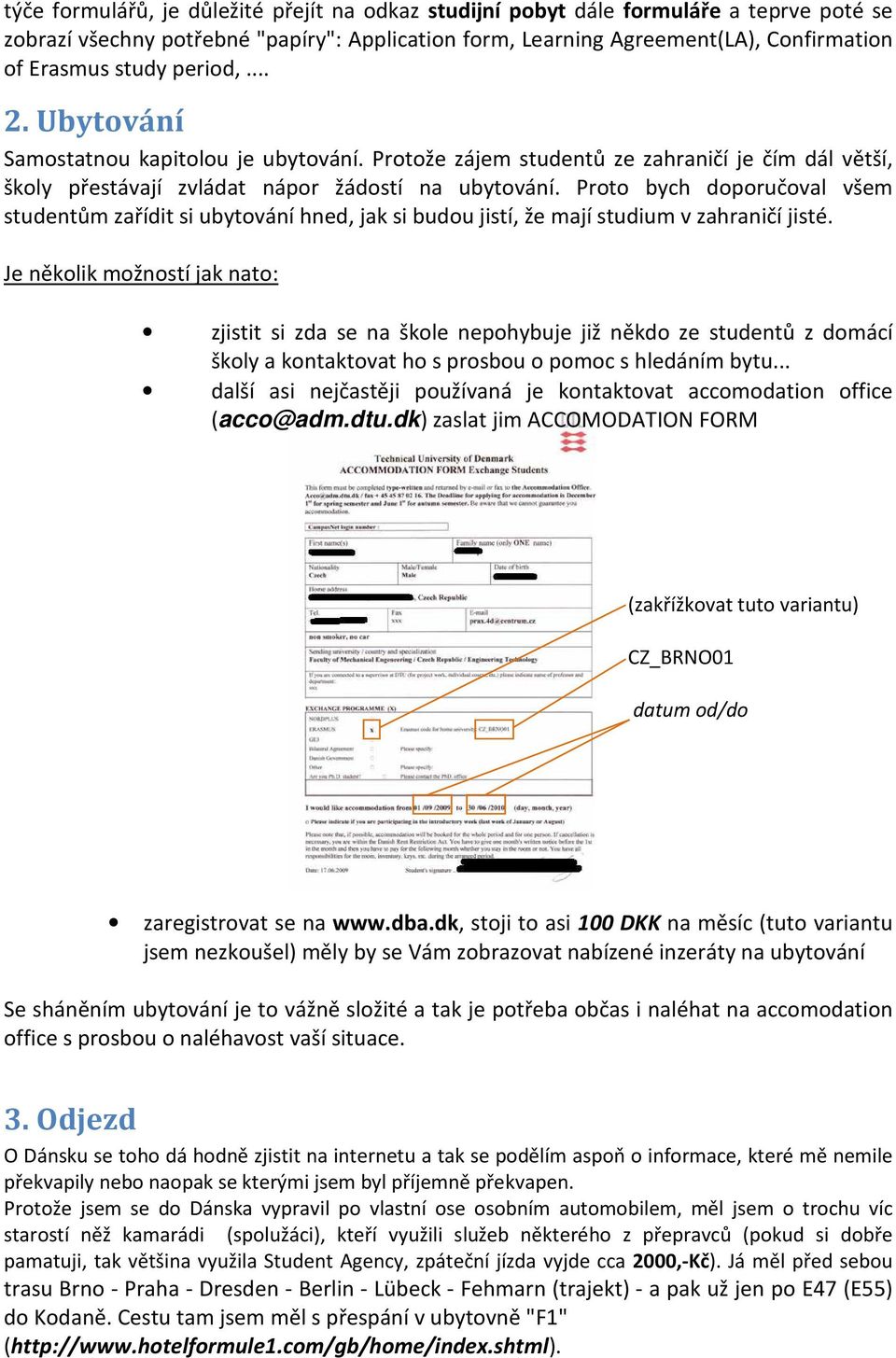 Proto bych doporučoval všem studentům zařídit si ubytování hned, jak si budou jistí, že mají studium v zahraničí jisté.