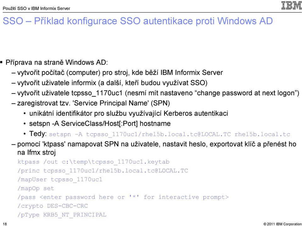 'Service Principal Name' (SPN) unikátní identifikátor pro službu využívající Kerberos autentikaci setspn -A ServiceClass/Host[:Port] hostname Tedy: setspn A tcpsso_1170uc1/rhel5b.local.tc@local.