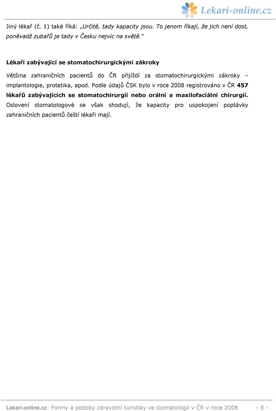 Podle údajů ČSK bylo v roce 2008 registrováno v ČR 457 lékařů zabývajících se stomatochirurgií nebo orální a maxilofaciální chirurgií.