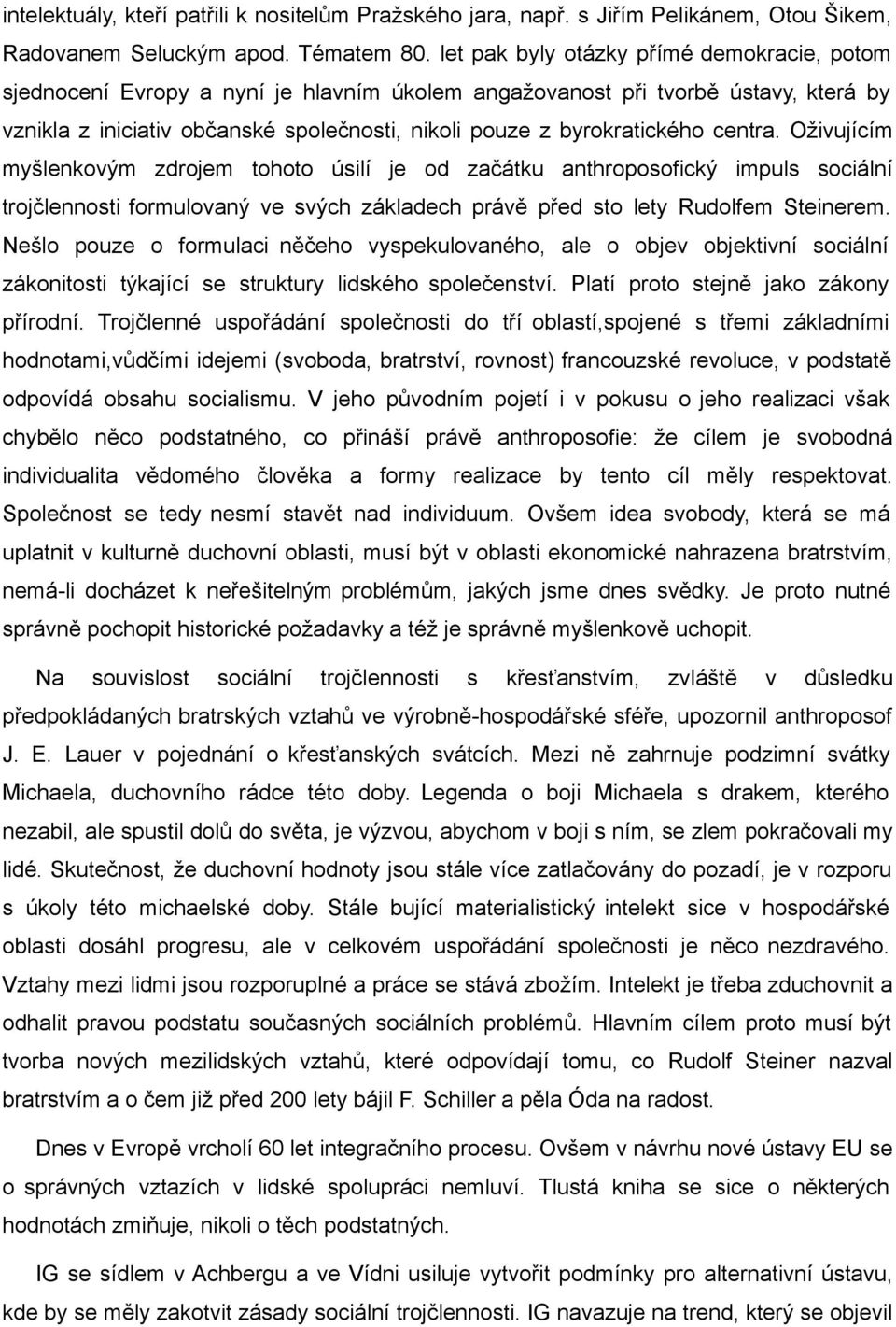 centra. Oživujícím myšlenkovým zdrojem tohoto úsilí je od začátku anthroposofický impuls sociální trojčlennosti formulovaný ve svých základech právě před sto lety Rudolfem Steinerem.