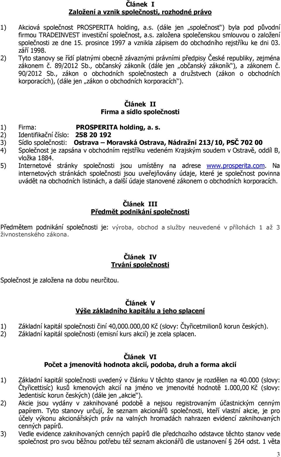 , občanský zákoník (dále jen občanský zákoník ), a zákonem č. 90/2012 Sb., zákon o obchodních společnostech a družstvech (zákon o obchodních korporacích), (dále jen zákon o obchodních korporacích ).