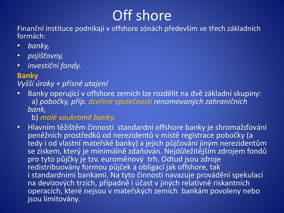 Hlavním těžištěm činnosti standardní offshore banky je shromažďování peněžních prostředků od nerezidentů v místě registrace pobočky (a tedy i od vlastní mateřské banky) a jejich půjčování jiným