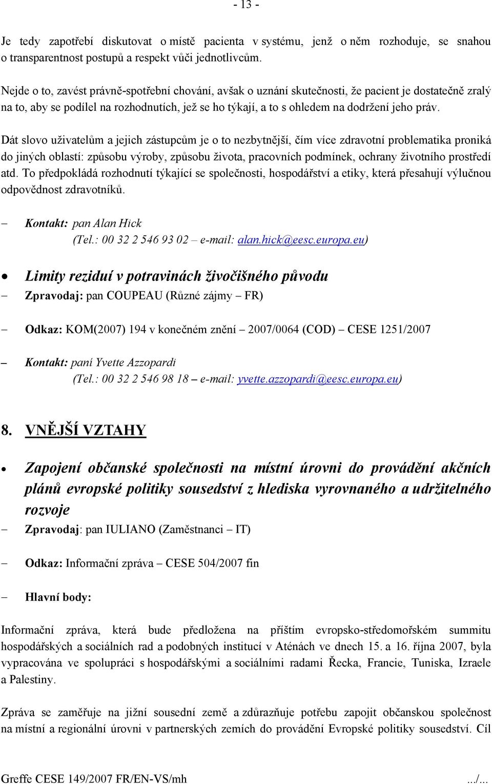 Dát slovo uživatelům a jejich zástupcům je o to nezbytnější, čím více zdravotní problematika proniká do jiných oblastí: způsobu výroby, způsobu života, pracovních podmínek, ochrany životního