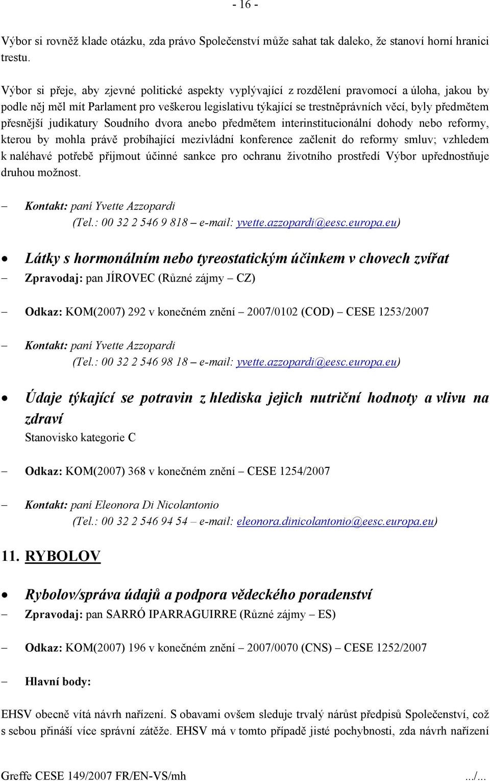 přesnější judikatury Soudního dvora anebo předmětem interinstitucionální dohody nebo reformy, kterou by mohla právě probíhající mezivládní konference začlenit do reformy smluv; vzhledem k naléhavé