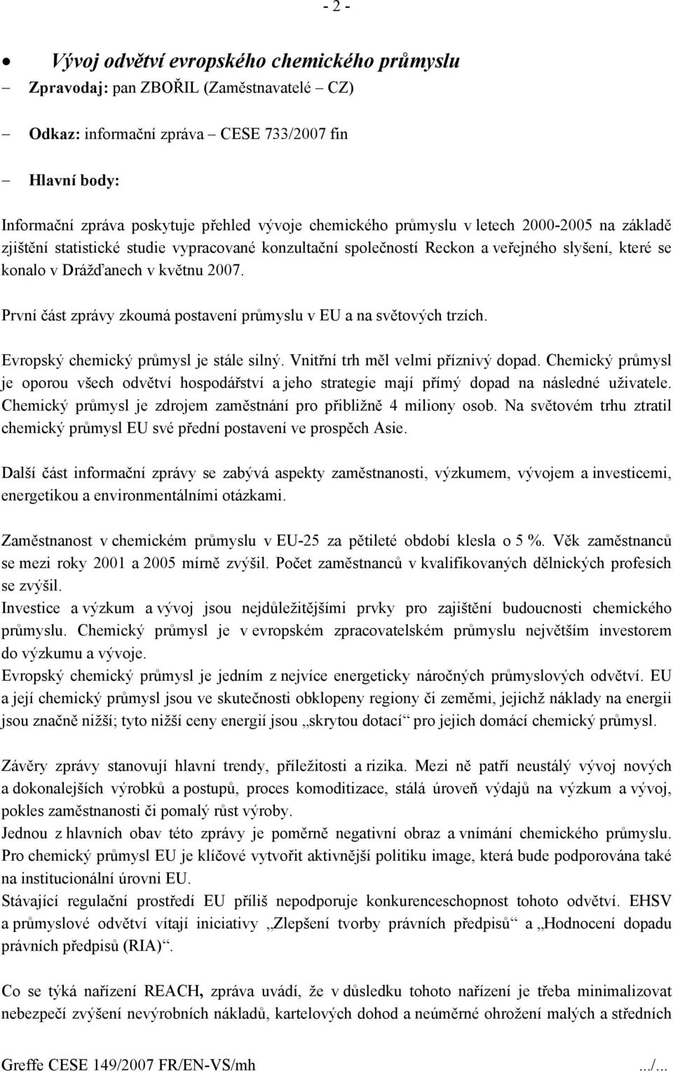 První část zprávy zkoumá postavení průmyslu v EU a na světových trzích. Evropský chemický průmysl je stále silný. Vnitřní trh měl velmi příznivý dopad.