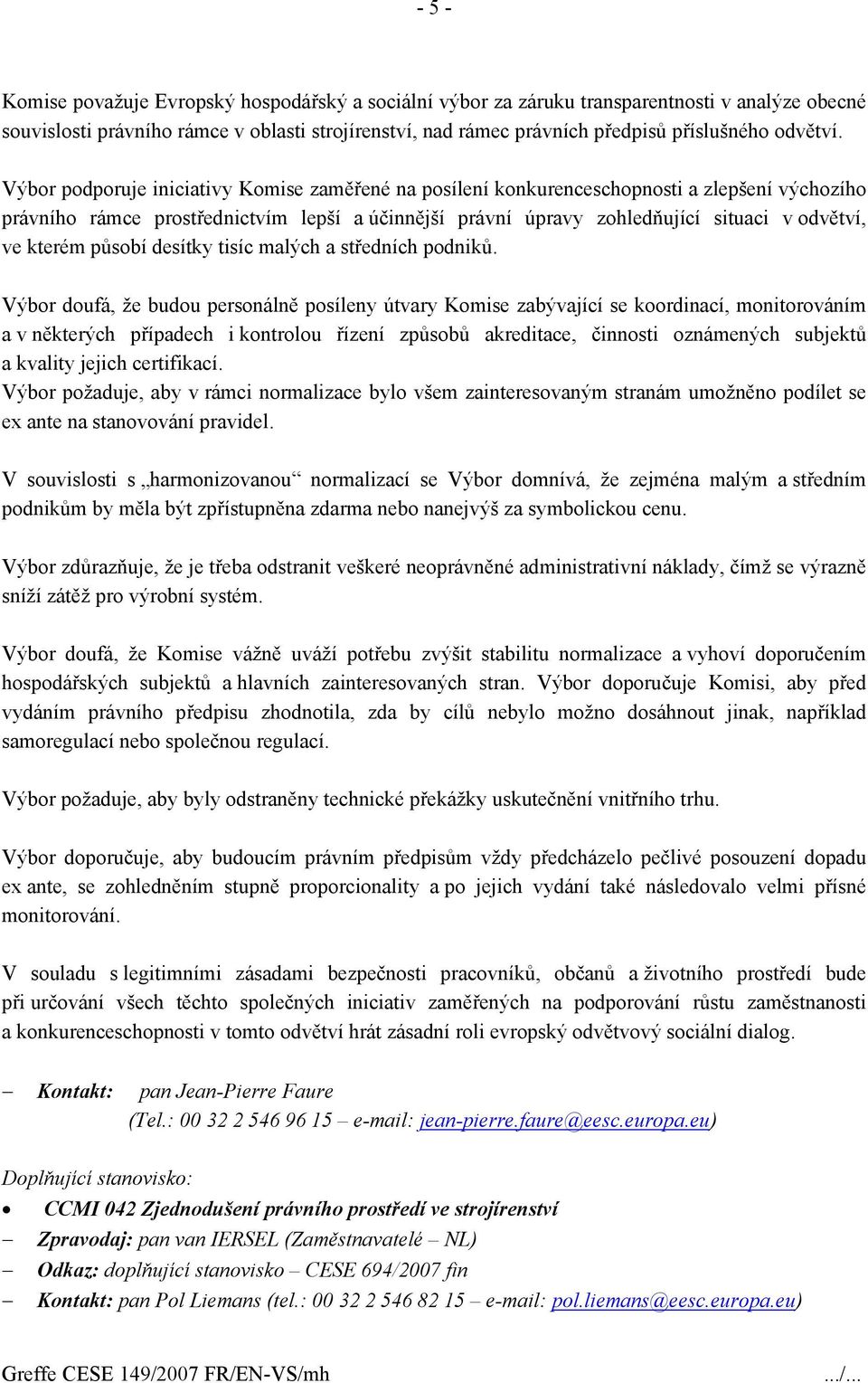 Výbor podporuje iniciativy Komise zaměřené na posílení konkurenceschopnosti a zlepšení výchozího právního rámce prostřednictvím lepší a účinnější právní úpravy zohledňující situaci v odvětví, ve