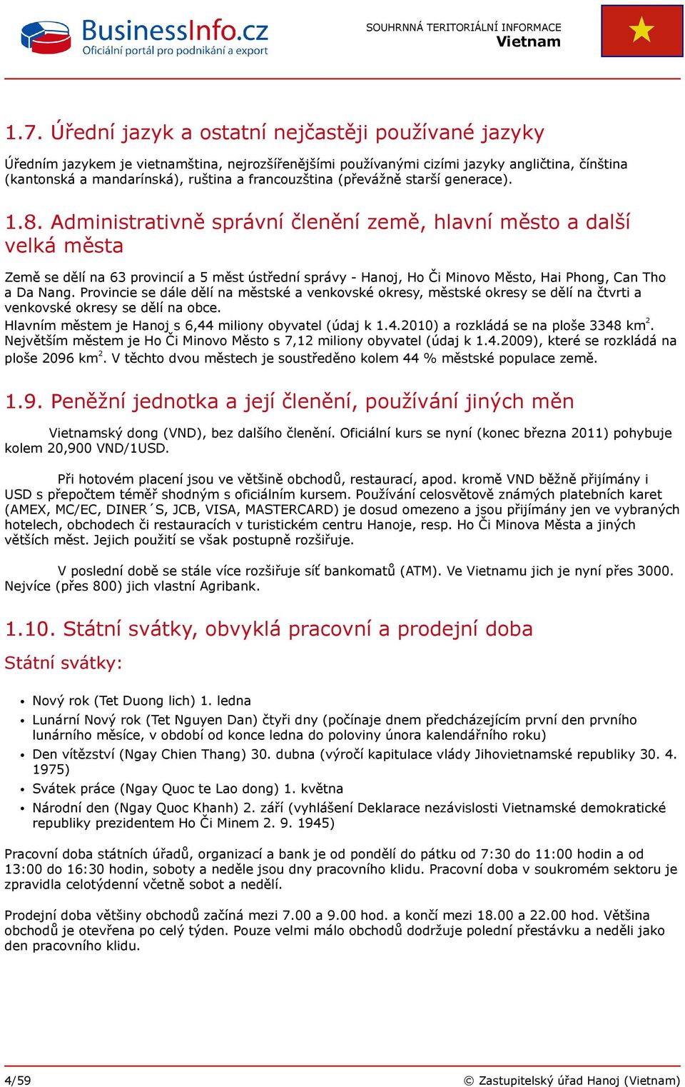 Administrativně správní členění země, hlavní město a další velká města Země se dělí na 63 provincií a 5 měst ústřední správy - Hanoj, Ho Či Minovo Město, Hai Phong, Can Tho a Da Nang.