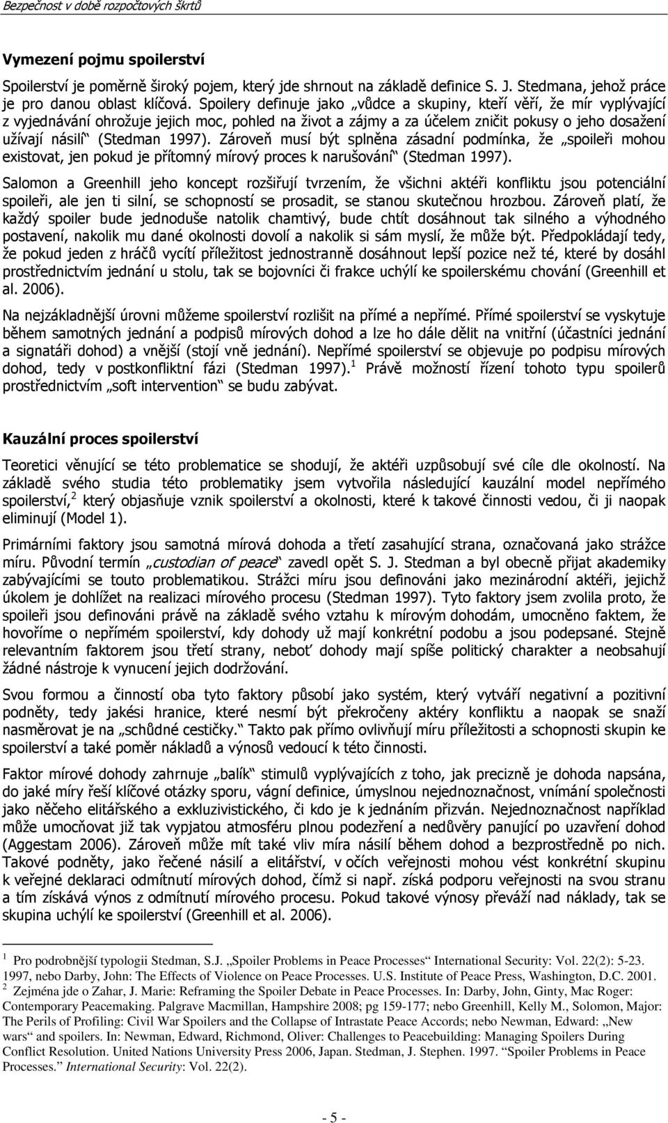 1997). Zároveň musí být splněna zásadní podmínka, že spoileři mohou existovat, jen pokud je přítomný mírový proces k narušování (Stedman 1997).