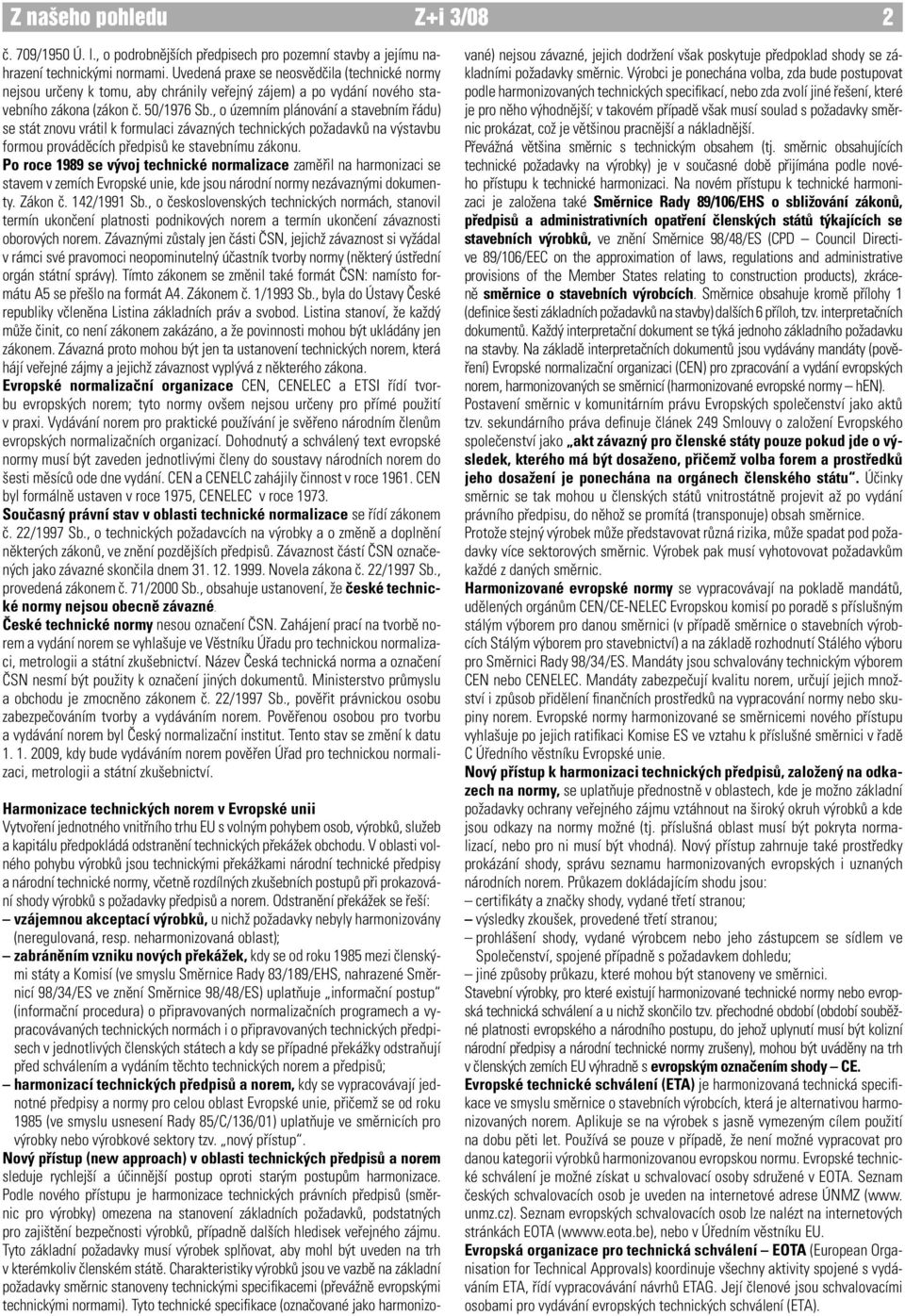 , o územním plánování a stavebním řádu) se stát znovu vrátil k formulaci závazných technických požadavků na výstavbu formou prováděcích předpisů ke stavebnímu zákonu.