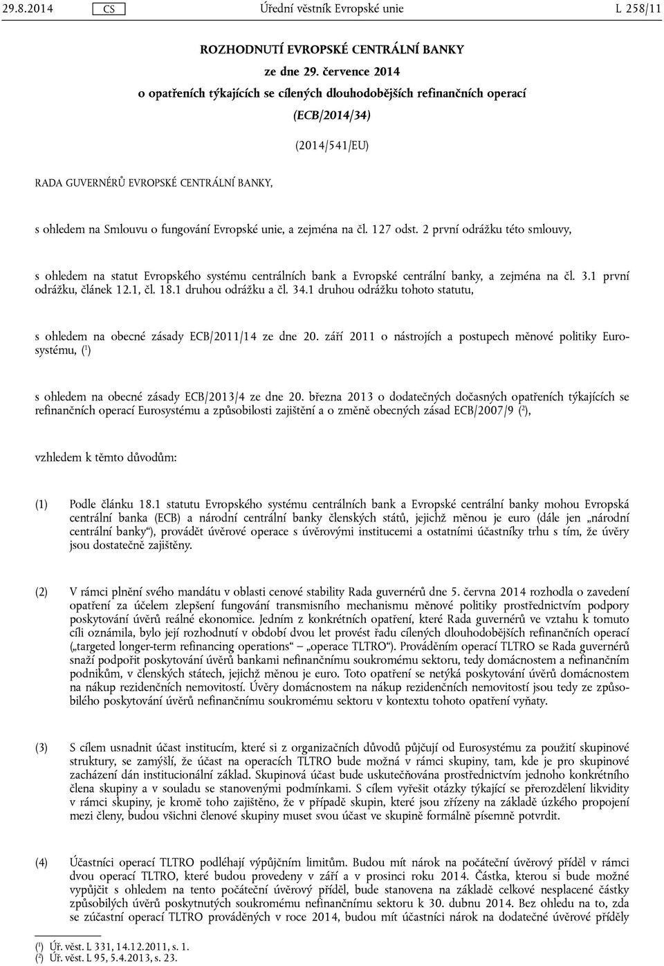 unie, a zejména na čl. 127 odst. 2 první odrážku této smlouvy, s ohledem na statut Evropského systému centrálních bank a Evropské centrální banky, a zejména na čl. 3.1 první odrážku, článek 12.1, čl.