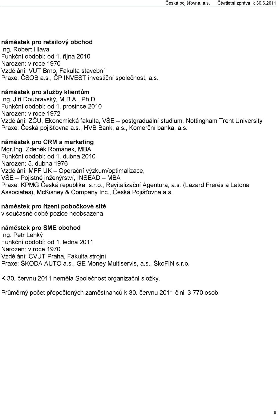 prosince 2010 Narozen: v roce 1972 Vzdělání: ZČU, Ekonomická fakulta, VŠE postgraduální studium, Nottingham Trent University Praxe: Česká pojišťovna a.s., HVB Bank, a.s., Komerční banka, a.s. náměstek pro CRM a marketing Mgr.