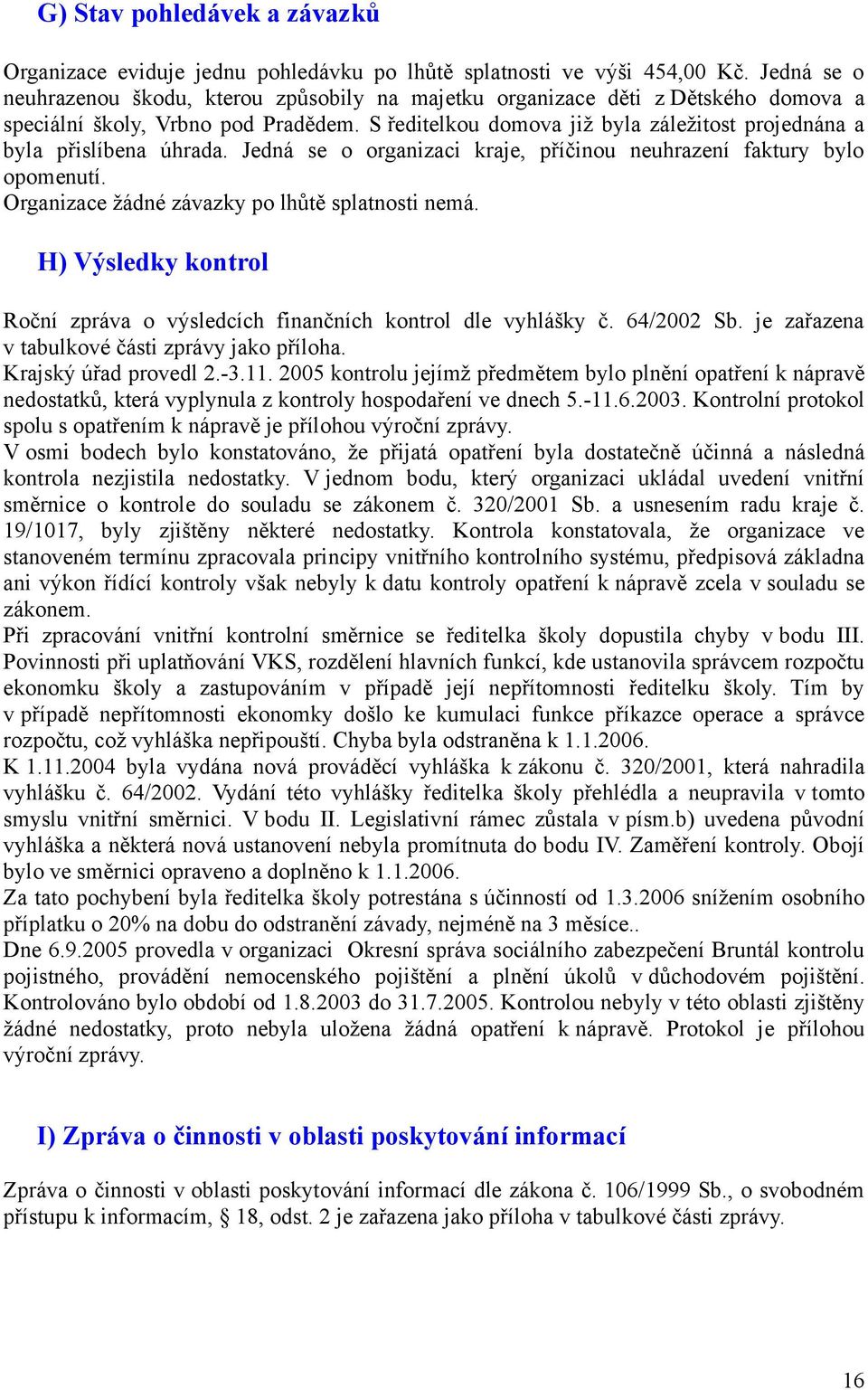 S ředitelkou domova již byla záležitost projednána a byla přislíbena úhrada. Jedná se o organizaci kraje, příčinou neuhrazení faktury bylo opomenutí. Organizace žádné závazky po lhůtě splatnosti nemá.