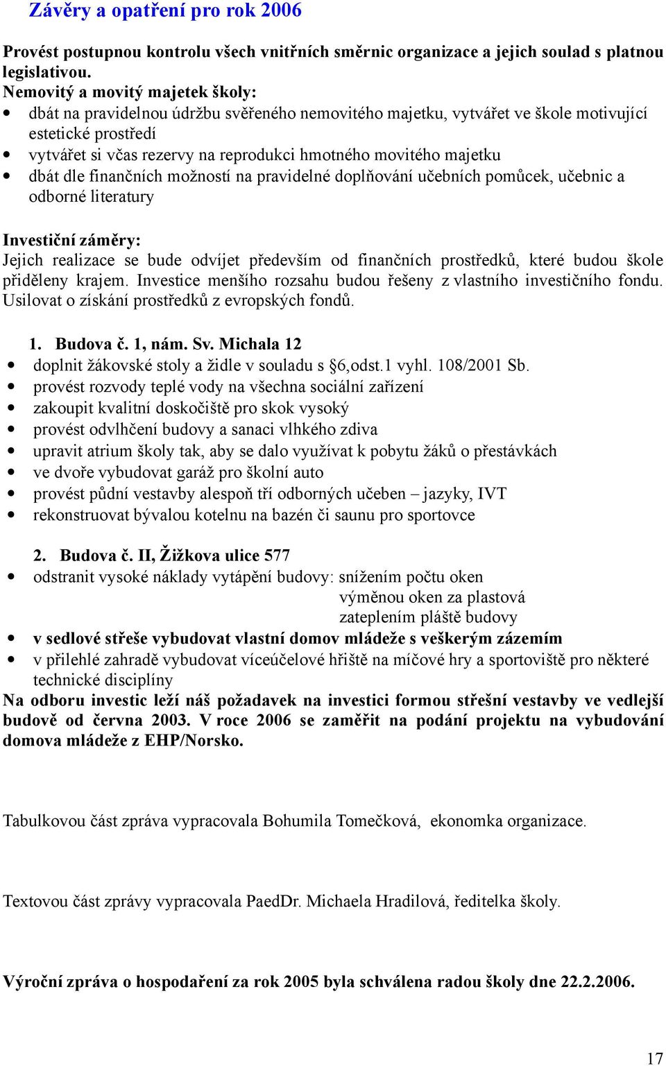 majetku dbát dle finančních možností na pravidelné doplňování učebních pomůcek, učebnic a odborné literatury Investiční záměry: Jejich realizace se bude odvíjet především od finančních prostředků,