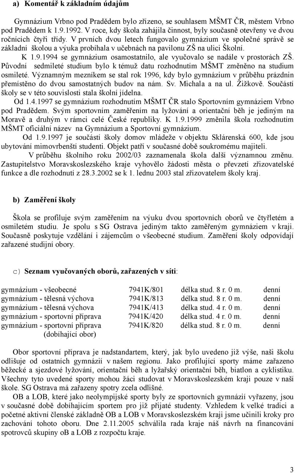 V prvních dvou letech fungovalo gymnázium ve společné správě se základní školou a výuka probíhala v učebnách na pavilonu ZŠ na ulici Školní. K 1.9.