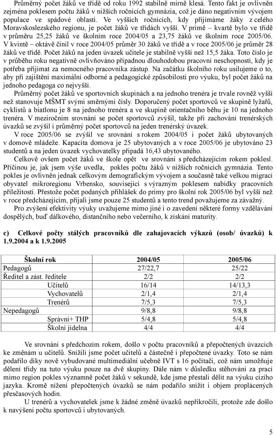 Ve vyšších ročnících, kdy přijímáme žáky z celého Moravskoslezského regionu, je počet žáků ve třídách vyšší.