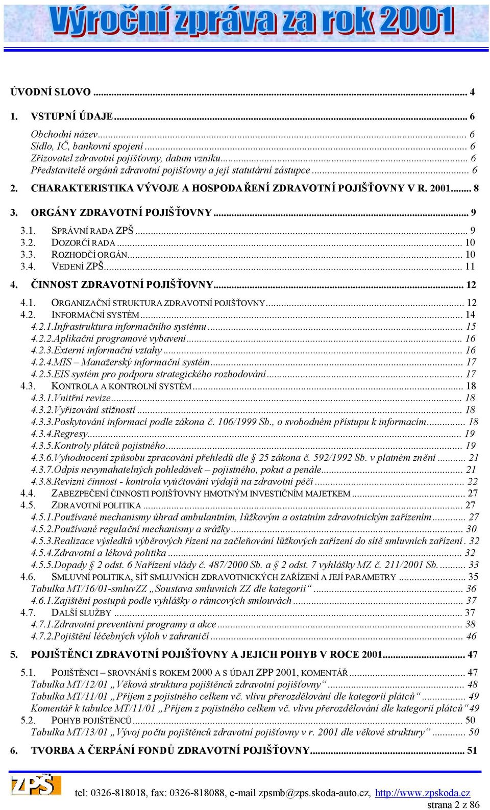 ..9 3.2. DOZORČÍ RADA...10 3.3. ROZHODČÍ ORGÁN...10 3.4. VEDENÍ ZPŠ...11 4. ČINNOST ZDRAVOTNÍ POJIŠŤOVNY...12 4.1. ORGANIZAČNÍ STRUKTURA ZDRAVOTNÍ POJIŠŤOVNY...12 4.2. INFORMAČNÍ SYSTÉM...14 4.2.1.Infrastruktura informačního systému.