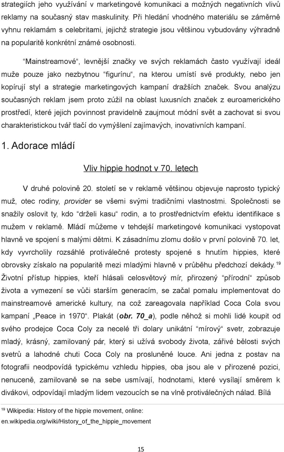 Mainstreamové, levnější značky ve svých reklamách často využívají ideál muže pouze jako nezbytnou figurínu, na kterou umístí své produkty, nebo jen kopírují styl a strategie marketingových kampaní