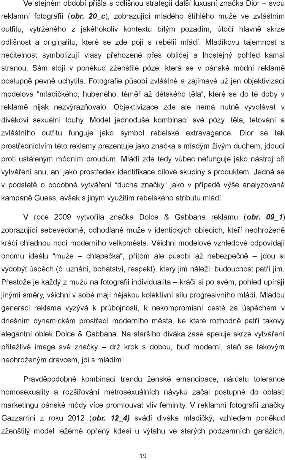 Mladíkovu tajemnost a nečitelnost symbolizují vlasy přehozené přes obličej a lhostejný pohled kamsi stranou.