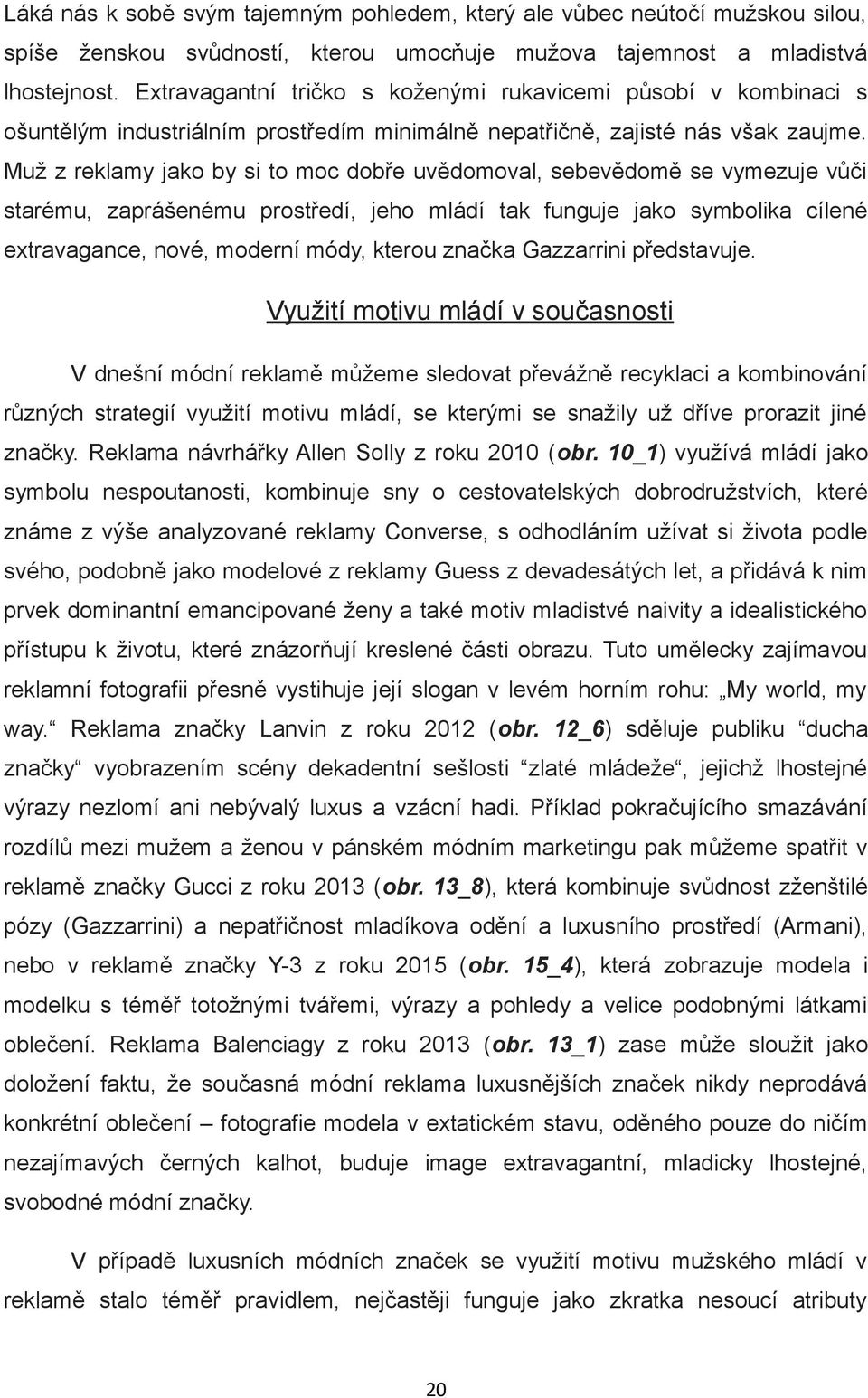 Muž z reklamy jako by si to moc dobře uvědomoval, sebevědomě se vymezuje vůči starému, zaprášenému prostředí, jeho mládí tak funguje jako symbolika cílené extravagance, nové, moderní módy, kterou