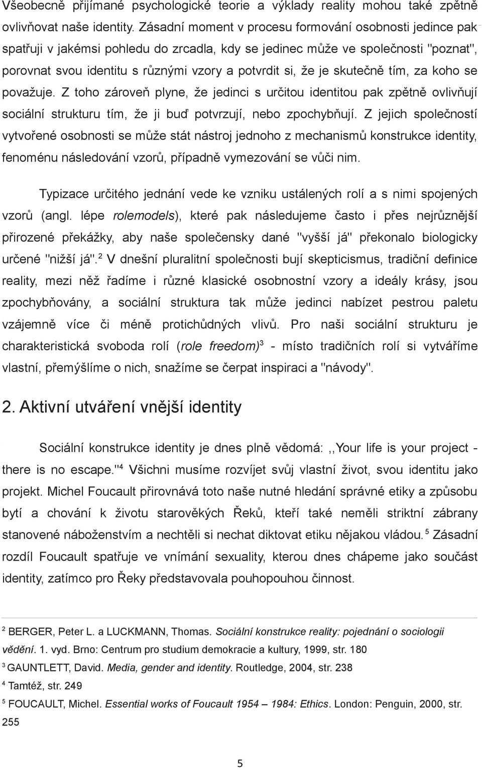 je skutečně tím, za koho se považuje. Z toho zároveň plyne, že jedinci s určitou identitou pak zpětně ovlivňují sociální strukturu tím, že ji buď potvrzují, nebo zpochybňují.