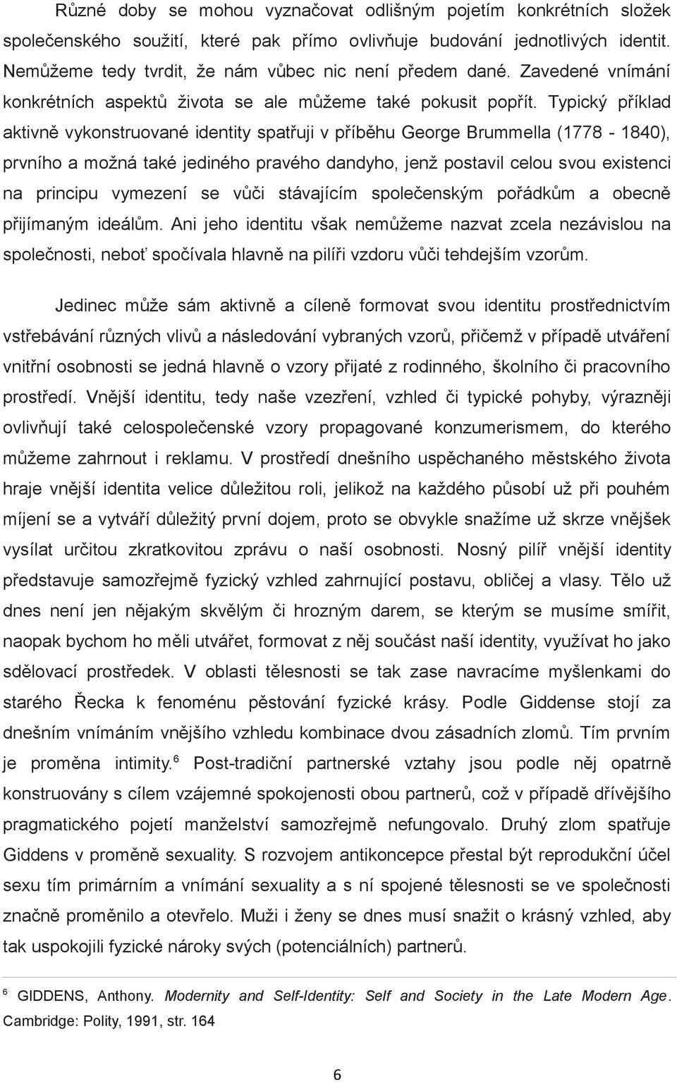 Typický příklad aktivně vykonstruované identity spatřuji v příběhu George Brummella (1778-1840), prvního a možná také jediného pravého dandyho, jenž postavil celou svou existenci na principu vymezení