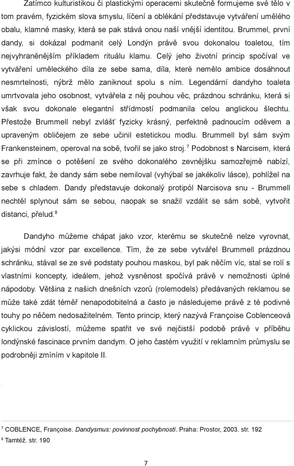 Celý jeho životní princip spočíval ve vytváření uměleckého díla ze sebe sama, díla, které nemělo ambice dosáhnout nesmrtelnosti, nýbrž mělo zaniknout spolu s ním.