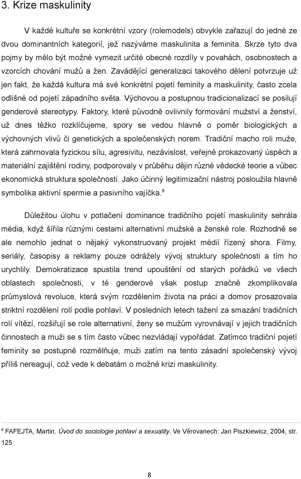 Zavádějící generalizaci takového dělení potvrzuje už jen fakt, že každá kultura má své konkrétní pojetí feminity a maskulinity, často zcela odlišné od pojetí západního světa.