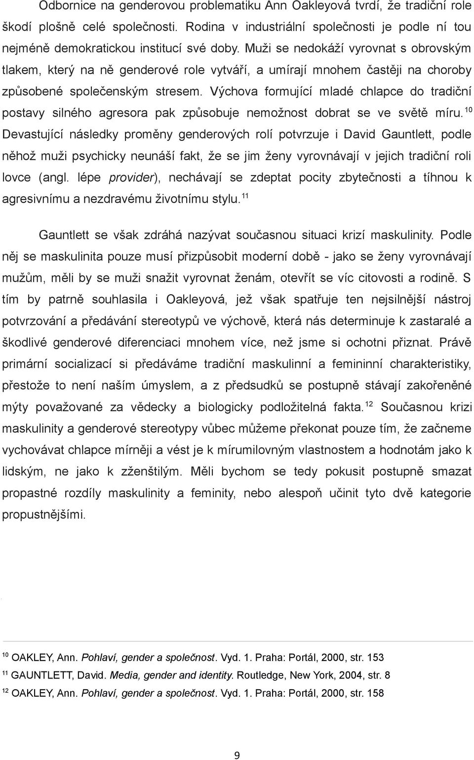 Výchova formující mladé chlapce do tradiční postavy silného agresora pak způsobuje nemožnost dobrat se ve světě míru.