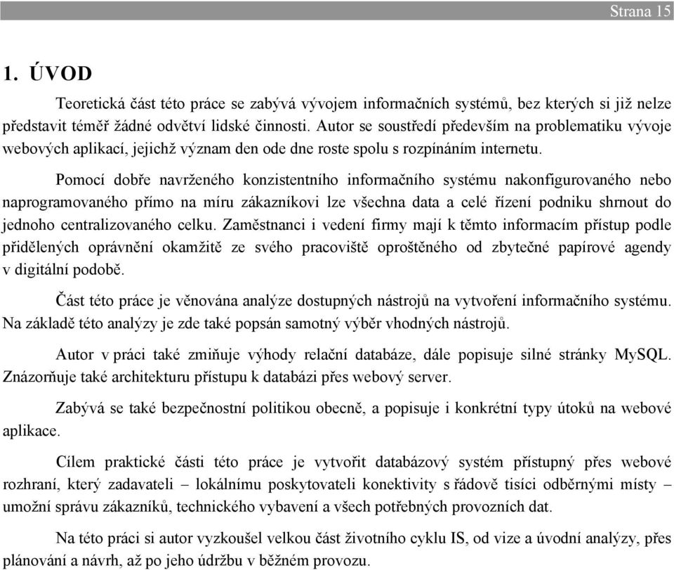 Pomocí dobře navrženého konzistentního informačního systému nakonfigurovaného nebo naprogramovaného přímo na míru zákazníkovi lze všechna data a celé řízení podniku shrnout do jednoho