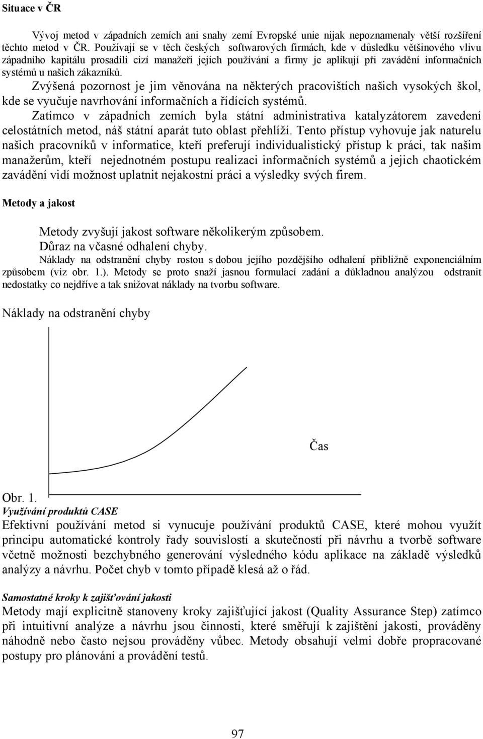 našich zákazníků. Zvýšená pozornost je jim věnována na některých pracovištích našich vysokých škol, kde se vyučuje navrhování informačních a řídících systémů.