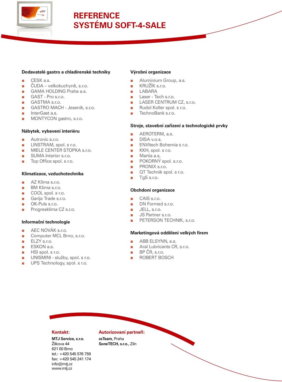 r.o. BM Klima s.r.o. COOL spol. s r.o. Garija Trade s.r.o. OK-Puls s.r.o. Progresklima CZ s.r.o. Informační technologie AEC NOVÁK s.r.o. Computer MCL Brno, s.r.o. ELZY s.r.o. ESKON a.s. HSI spol. s r.o. UNISMINI - služby, spol.