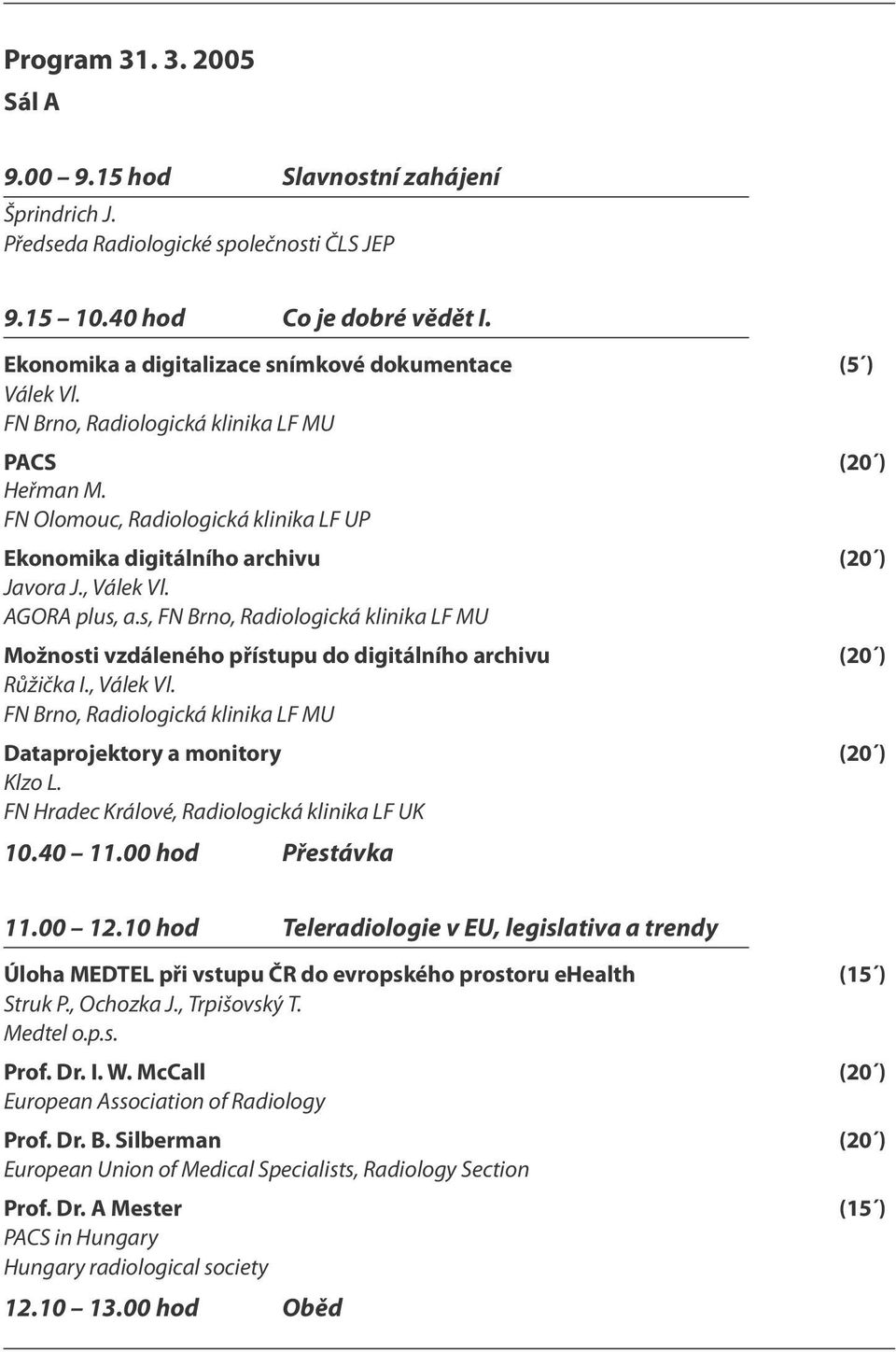 s, Možnosti vzdáleného přístupu do digitálního archivu (20 ) Růžička I., Válek Vl. Dataprojektory a monitory (20 ) Klzo L. FN Hradec Králové, Radiologická klinika LF UK 10.40 11.00 hod Přestávka 11.