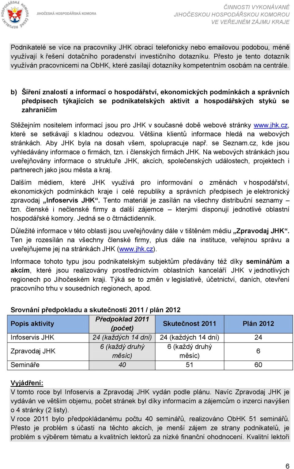 b) Šíření znalostí a informací o hospodářství, ekonomických podmínkách a správních předpisech týkajících se podnikatelských aktivit a hospodářských styků se zahraničím Stěţejním nositelem informací