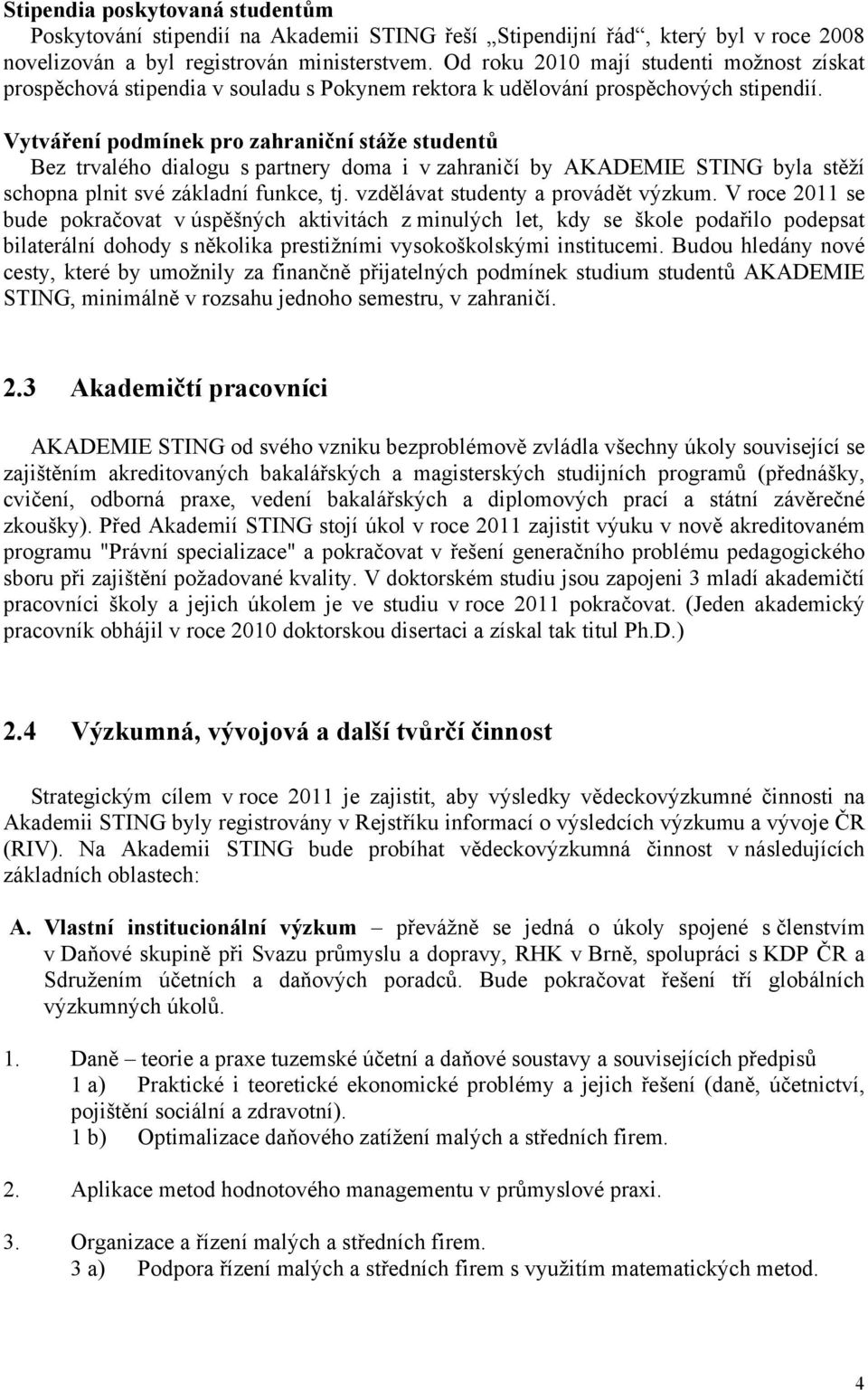 Vytváření podmínek pro zahraniční stáže studentů Bez trvalého dialogu s partnery doma i v zahraničí by AKADEMIE STING byla stěží schopna plnit své základní funkce, tj.