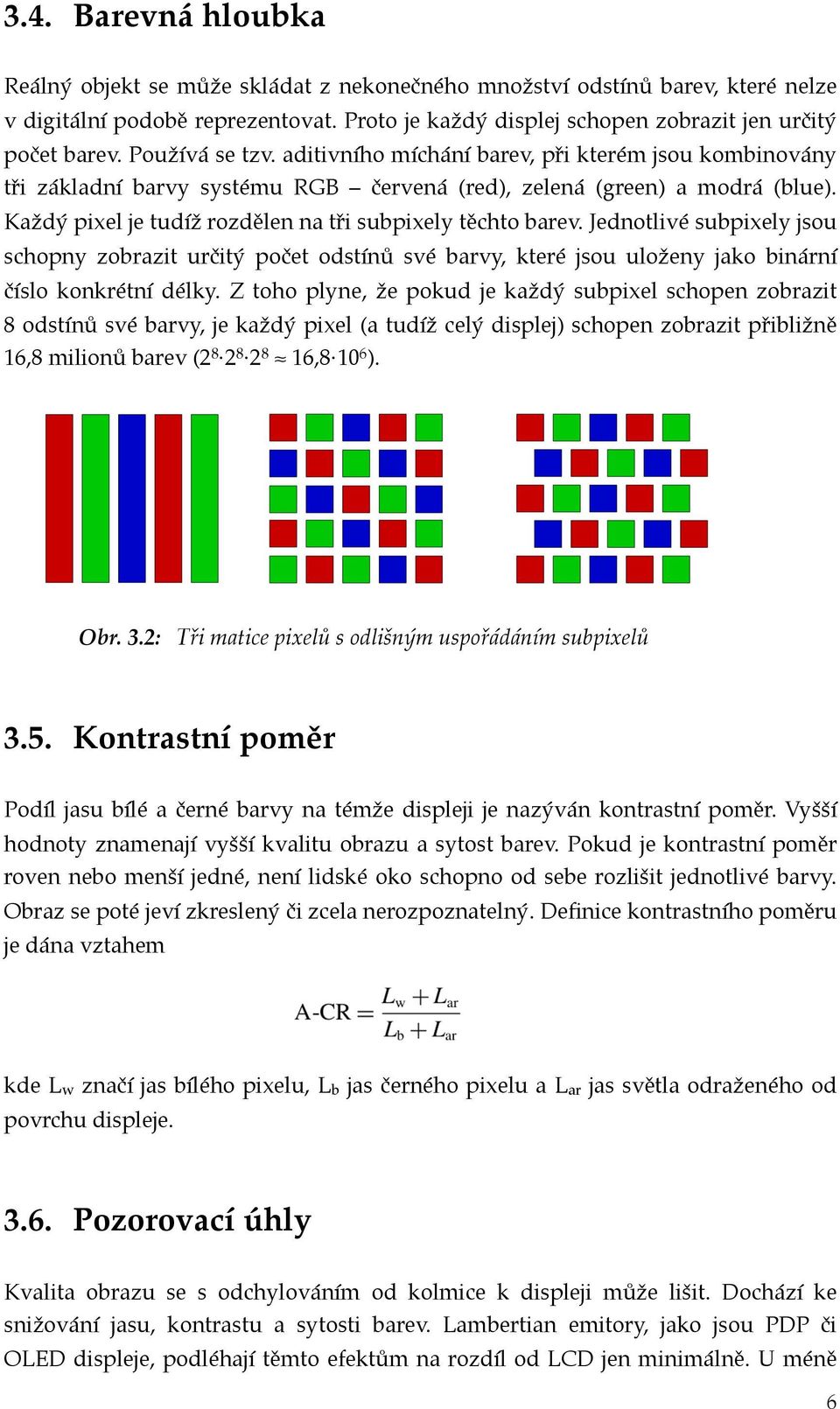 Každý pixel je tudíž rozdělen na tři subpixely těchto barev. Jednotlivé subpixely jsou schopny zobrazit určitý počet odstínů své barvy, které jsou uloženy jako binární číslo konkrétní délky.