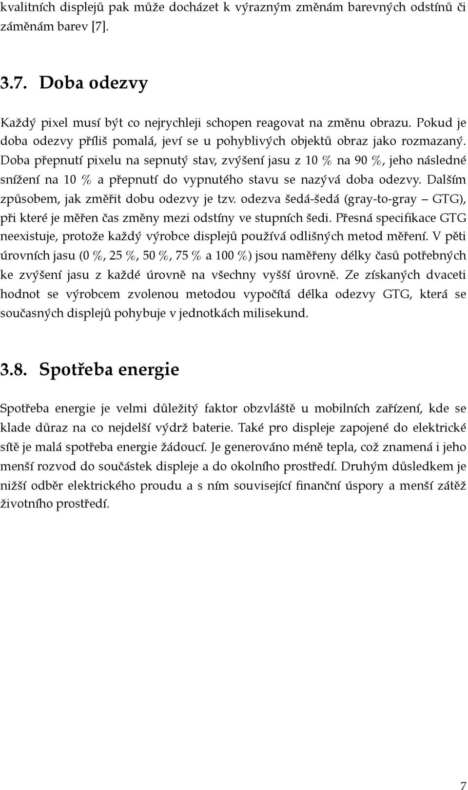 Doba přepnutí pixelu na sepnutý stav, zvýšení jasu z 10 % na 90 %, jeho následné snížení na 10 % a přepnutí do vypnutého stavu se nazývá doba odezvy. Dalším způsobem, jak změřit dobu odezvy je tzv.